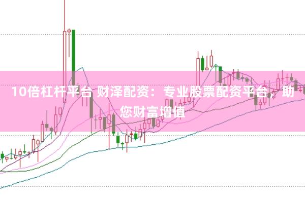 10倍杠杆平台 财泽配资：专业股票配资平台，助您财富增值
