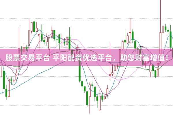 股票交易平台 平阳配资优选平台，助您财富增值！