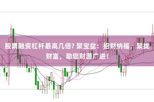 股票融资杠杆最高几倍? 聚宝盆：招财纳福，聚拢财富，助您财源广进！