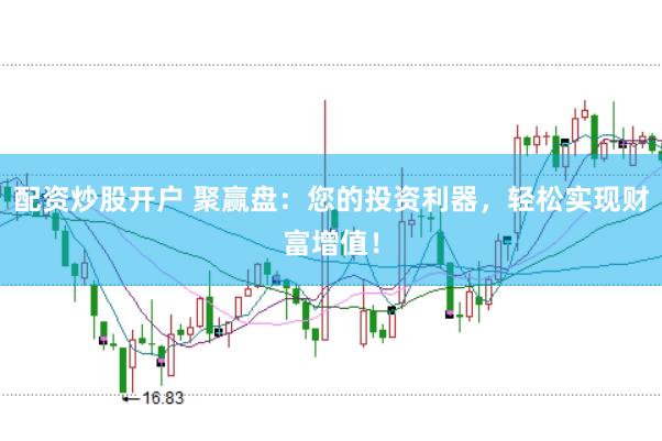 配资炒股开户 聚赢盘：您的投资利器，轻松实现财富增值！