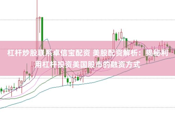 杠杆炒股联系卓信宝配资 美股配资解析：揭秘利用杠杆投资美国股市的融资方式