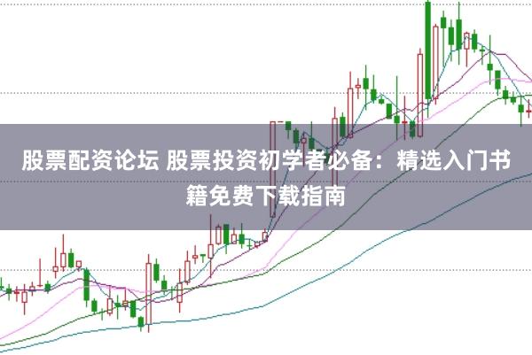 股票配资论坛 股票投资初学者必备：精选入门书籍免费下载指南