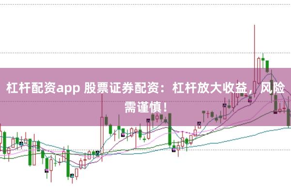 杠杆配资app 股票证券配资：杠杆放大收益，风险需谨慎！