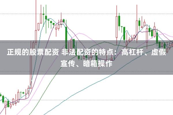 正规的股票配资 非法配资的特点：高杠杆、虚假宣传、暗箱操作