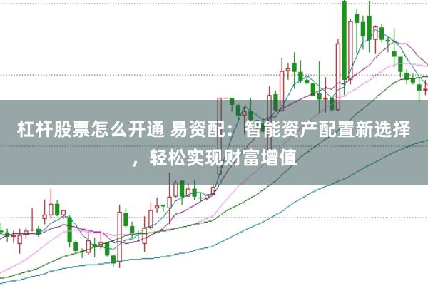 杠杆股票怎么开通 易资配：智能资产配置新选择，轻松实现财富增值