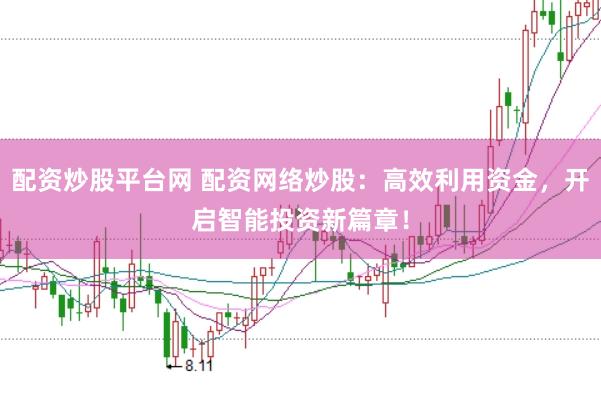 配资炒股平台网 配资网络炒股：高效利用资金，开启智能投资新篇章！