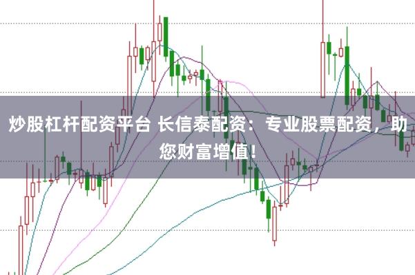 炒股杠杆配资平台 长信泰配资：专业股票配资，助您财富增值！