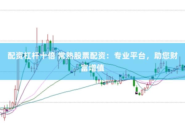 配资杠杆十倍 常熟股票配资：专业平台，助您财富增值