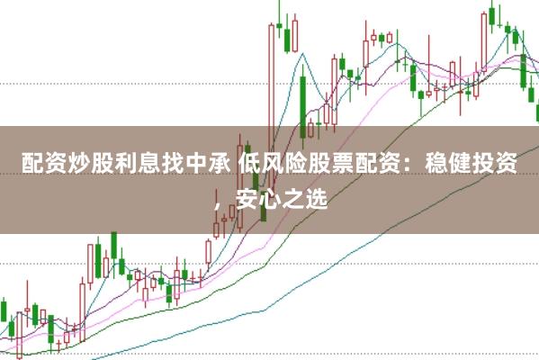 配资炒股利息找中承 低风险股票配资：稳健投资，安心之选