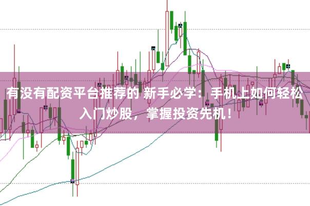 有没有配资平台推荐的 新手必学：手机上如何轻松入门炒股，掌握投资先机！