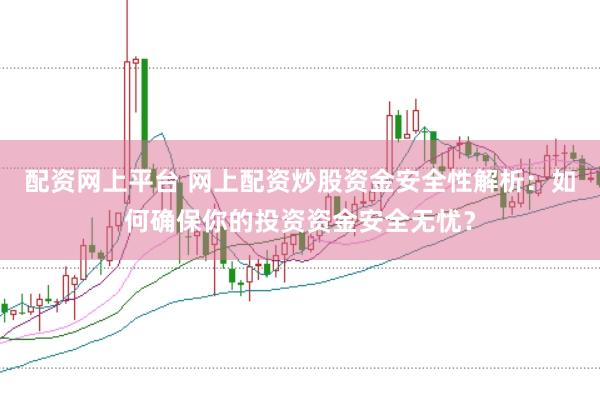 配资网上平台 网上配资炒股资金安全性解析：如何确保你的投资资金安全无忧？