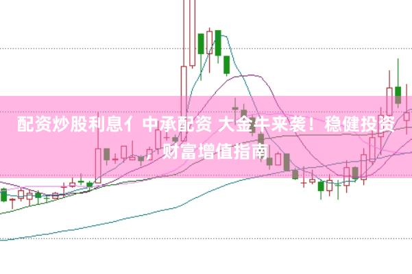 配资炒股利息亻中承配资 大金牛来袭！稳健投资，财富增值指南