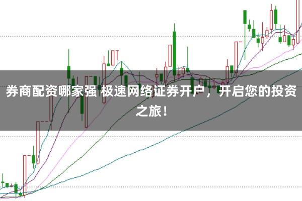 券商配资哪家强 极速网络证券开户，开启您的投资之旅！