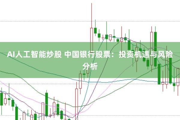 AI人工智能炒股 中国银行股票：投资机遇与风险分析