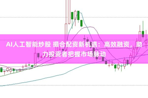 AI人工智能炒股 撮合配资新机遇：高效融资，助力投资者把握市场脉动