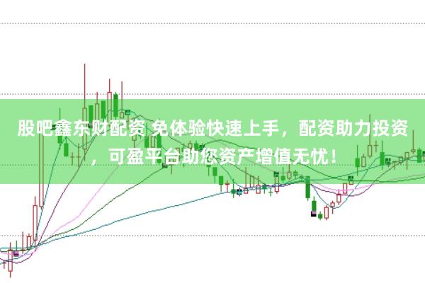 股吧鑫东财配资 免体验快速上手，配资助力投资，可盈平台助您资产增值无忧！