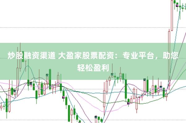 炒股融资渠道 大盈家股票配资：专业平台，助您轻松盈利