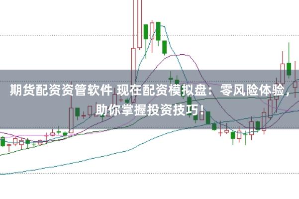 期货配资资管软件 现在配资模拟盘：零风险体验，助你掌握投资技巧！