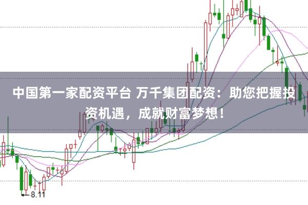 中国第一家配资平台 万千集团配资：助您把握投资机遇，成就财富梦想！