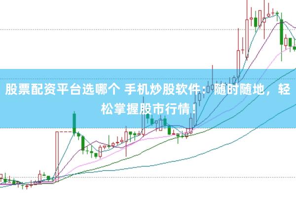 股票配资平台选哪个 手机炒股软件：随时随地，轻松掌握股市行情！