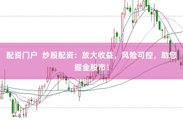 配资门户  炒股配资：放大收益，风险可控，助您掘金股市！