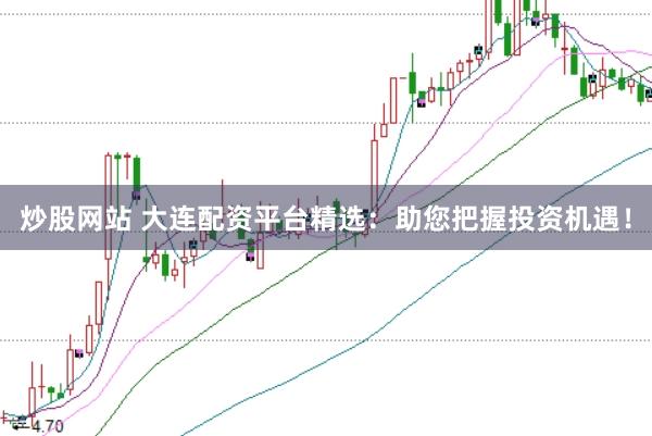 炒股网站 大连配资平台精选：助您把握投资机遇！