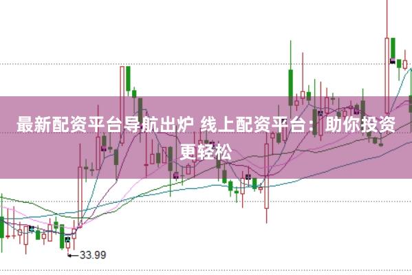最新配资平台导航出炉 线上配资平台：助你投资更轻松