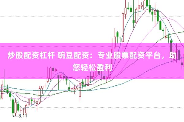 炒股配资杠杆 豌豆配资：专业股票配资平台，助您轻松盈利