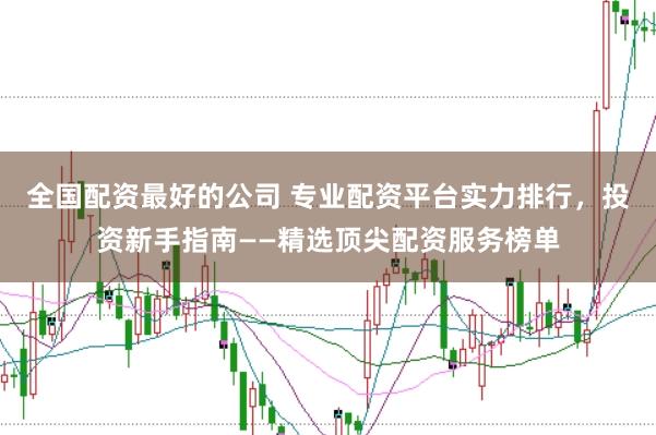 全国配资最好的公司 专业配资平台实力排行，投资新手指南——精选顶尖配资服务榜单