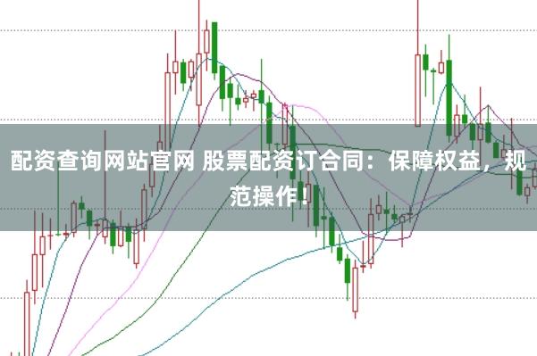 配资查询网站官网 股票配资订合同：保障权益，规范操作！