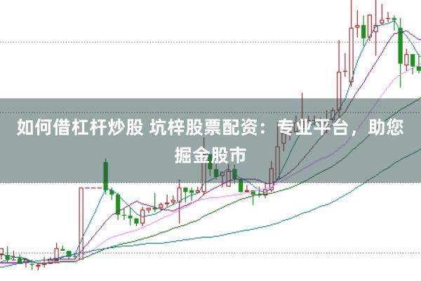 如何借杠杆炒股 坑梓股票配资：专业平台，助您掘金股市
