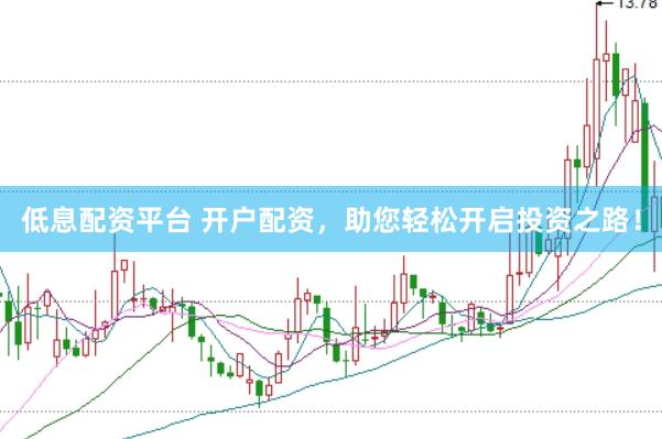 低息配资平台 开户配资，助您轻松开启投资之路！