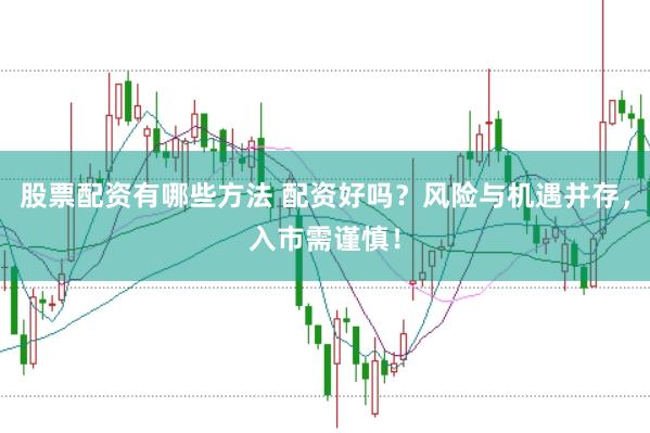 股票配资有哪些方法 配资好吗？风险与机遇并存，入市需谨慎！