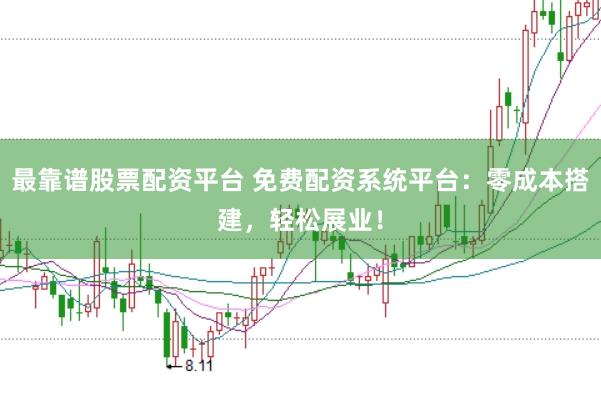 最靠谱股票配资平台 免费配资系统平台：零成本搭建，轻松展业！