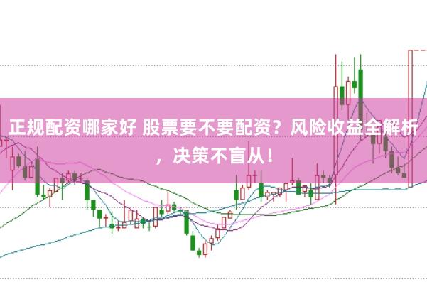 正规配资哪家好 股票要不要配资？风险收益全解析，决策不盲从！