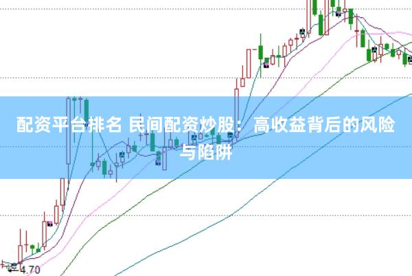 配资平台排名 民间配资炒股：高收益背后的风险与陷阱