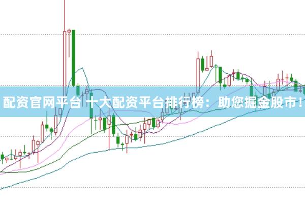 配资官网平台 十大配资平台排行榜：助您掘金股市！
