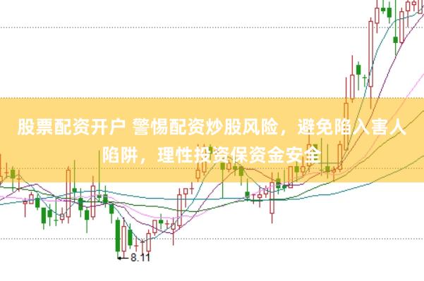 股票配资开户 警惕配资炒股风险，避免陷入害人陷阱，理性投资保资金安全