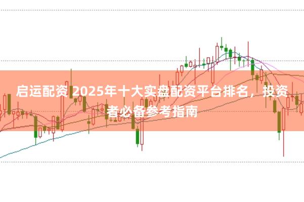 启运配资 2025年十大实盘配资平台排名，投资者必备参考指南