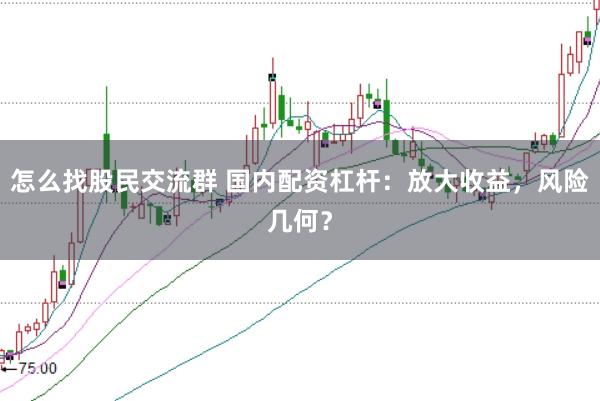 怎么找股民交流群 国内配资杠杆：放大收益，风险几何？