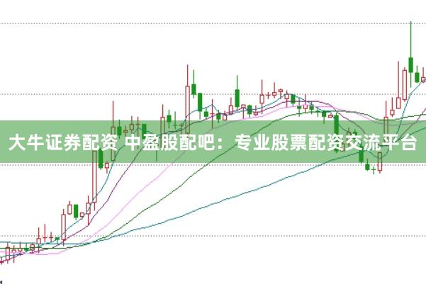 大牛证券配资 中盈股配吧：专业股票配资交流平台