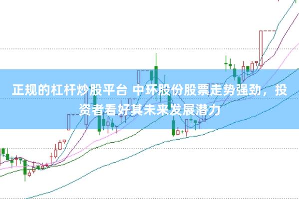 正规的杠杆炒股平台 中环股份股票走势强劲，投资者看好其未来发展潜力