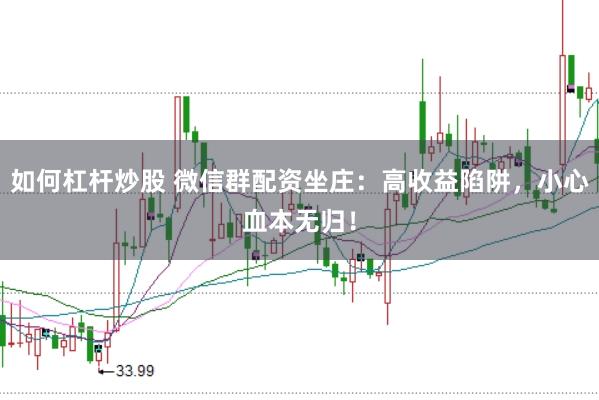 如何杠杆炒股 微信群配资坐庄：高收益陷阱，小心血本无归！