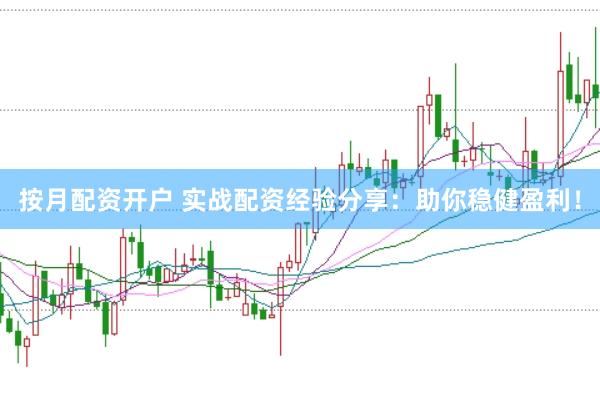 按月配资开户 实战配资经验分享：助你稳健盈利！