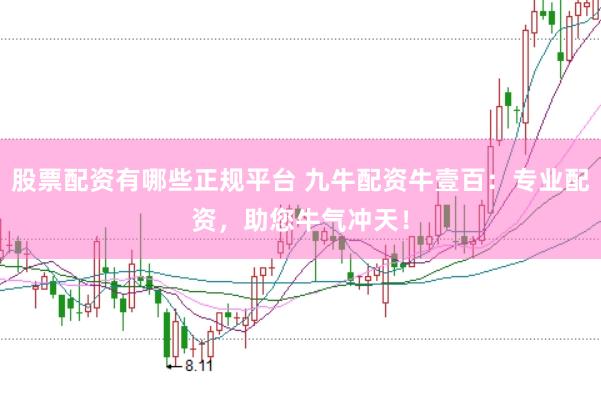 股票配资有哪些正规平台 九牛配资牛壹百:专业配资,助您牛气冲天!