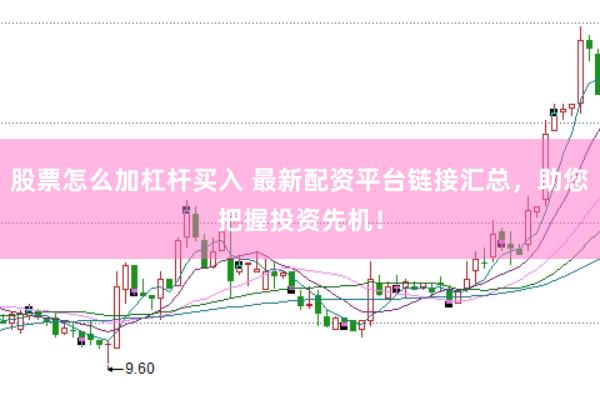 股票怎么加杠杆买入 最新配资平台链接汇总,助您把握投资先机!