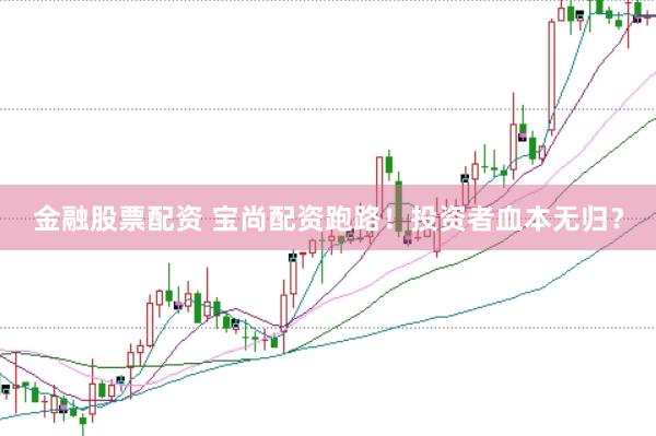 金融股票配资 宝尚配资跑路!投资者血本无归?