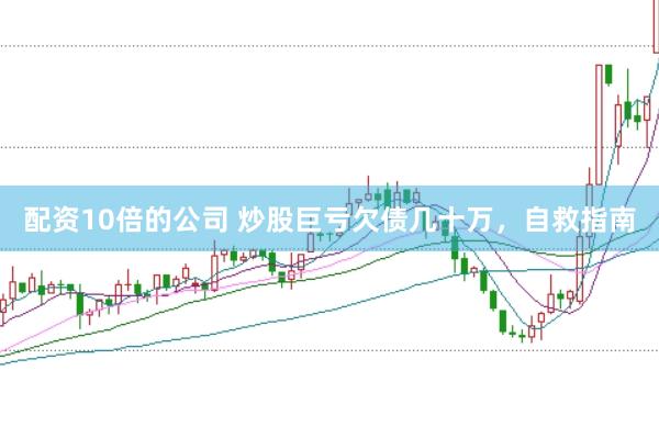 配资10倍的公司 炒股巨亏欠债几十万,自救指南
