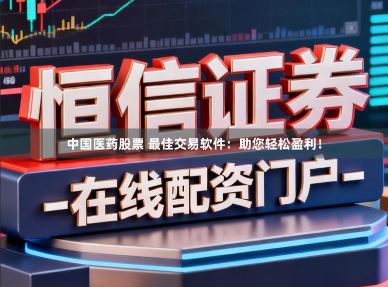 中国医药股票 最佳交易软件：助您轻松盈利！