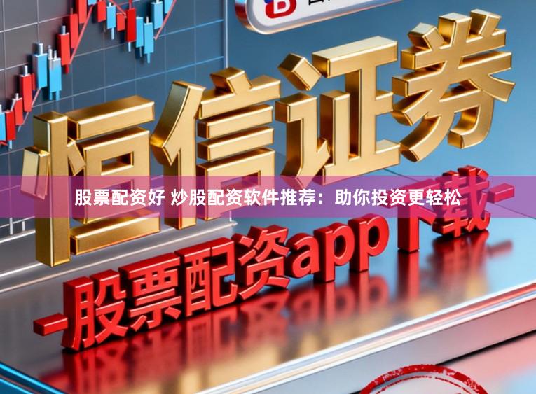 股票配资好 炒股配资软件推荐：助你投资更轻松
